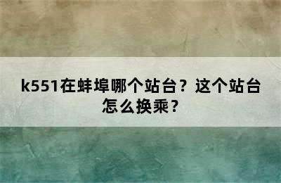 k551在蚌埠哪个站台？这个站台怎么换乘？