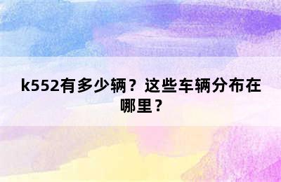 k552有多少辆？这些车辆分布在哪里？