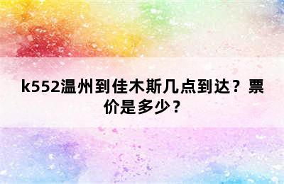 k552温州到佳木斯几点到达？票价是多少？