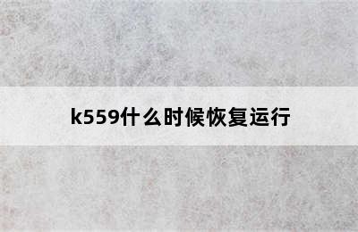 k559什么时候恢复运行