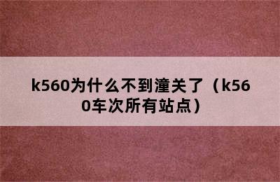 k560为什么不到潼关了（k560车次所有站点）