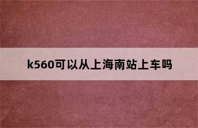 k560可以从上海南站上车吗