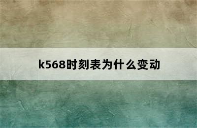 k568时刻表为什么变动
