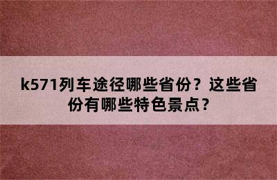 k571列车途径哪些省份？这些省份有哪些特色景点？