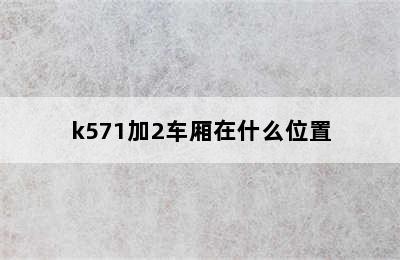 k571加2车厢在什么位置