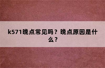k571晚点常见吗？晚点原因是什么？