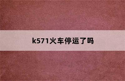 k571火车停运了吗