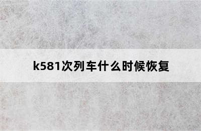 k581次列车什么时候恢复