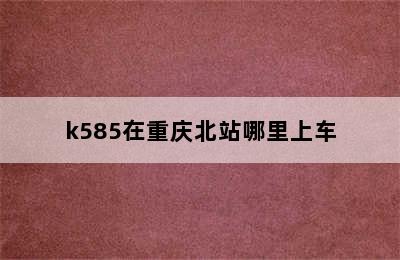 k585在重庆北站哪里上车