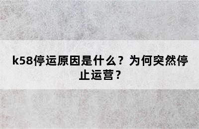 k58停运原因是什么？为何突然停止运营？
