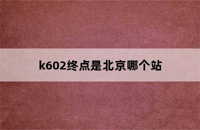 k602终点是北京哪个站