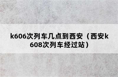 k606次列车几点到西安（西安k608次列车经过站）