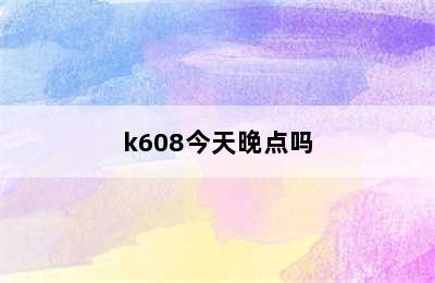 k608今天晚点吗