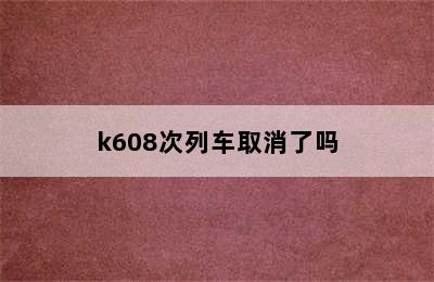 k608次列车取消了吗