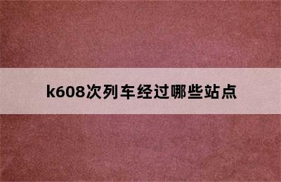 k608次列车经过哪些站点