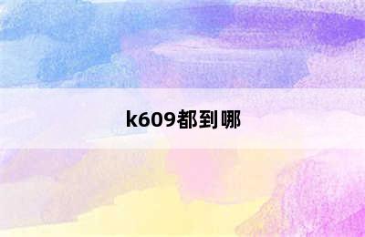 k609都到哪