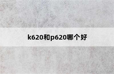 k620和p620哪个好