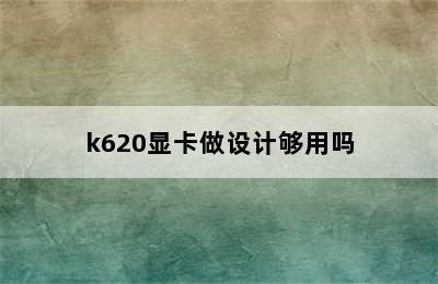 k620显卡做设计够用吗