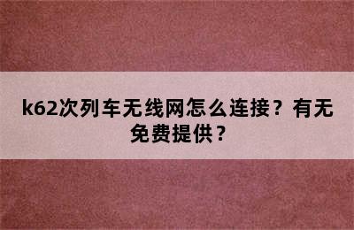k62次列车无线网怎么连接？有无免费提供？