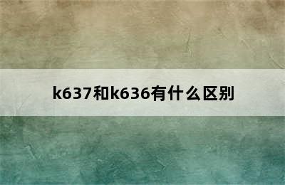 k637和k636有什么区别