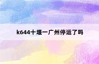 k644十堰一广州停运了吗