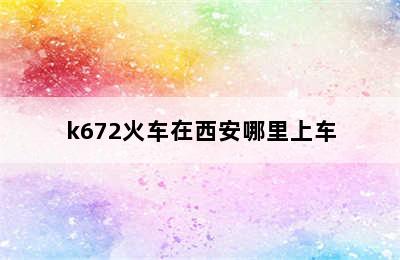 k672火车在西安哪里上车