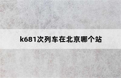 k681次列车在北京哪个站