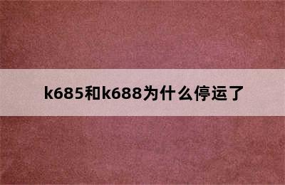k685和k688为什么停运了