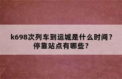k698次列车到运城是什么时间？停靠站点有哪些？