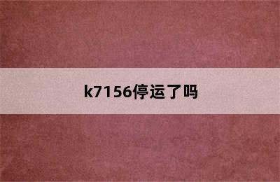 k7156停运了吗