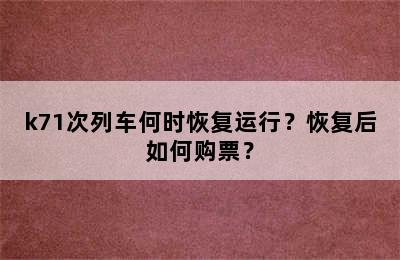 k71次列车何时恢复运行？恢复后如何购票？