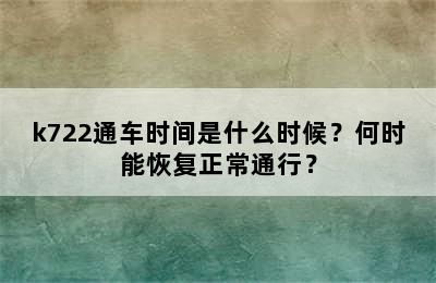 k722通车时间是什么时候？何时能恢复正常通行？