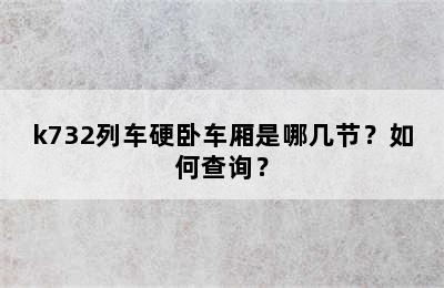 k732列车硬卧车厢是哪几节？如何查询？