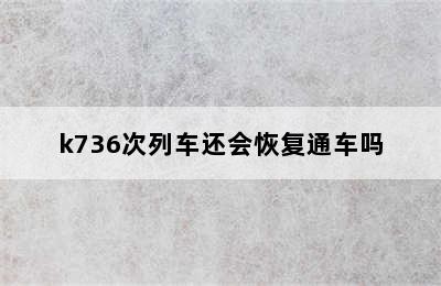 k736次列车还会恢复通车吗