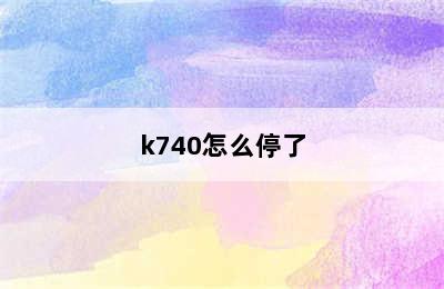 k740怎么停了