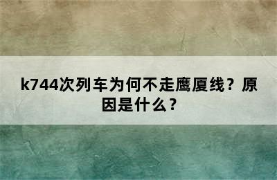 k744次列车为何不走鹰厦线？原因是什么？