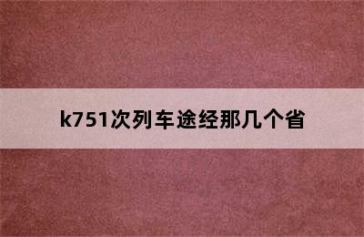 k751次列车途经那几个省