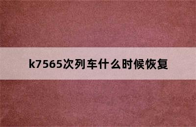 k7565次列车什么时候恢复