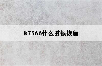 k7566什么时候恢复