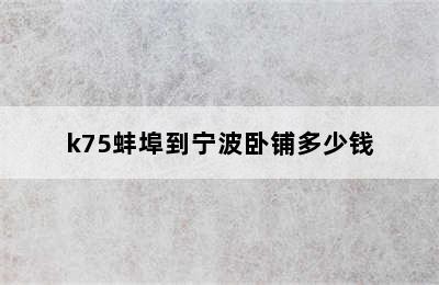k75蚌埠到宁波卧铺多少钱