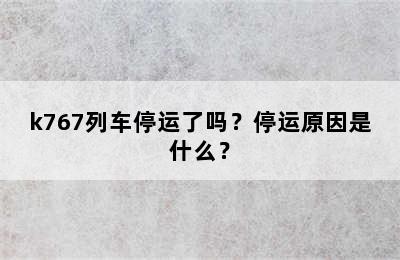 k767列车停运了吗？停运原因是什么？