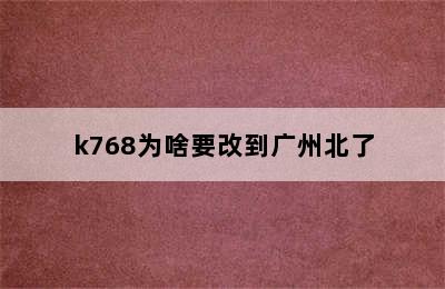 k768为啥要改到广州北了