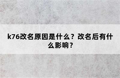k76改名原因是什么？改名后有什么影响？