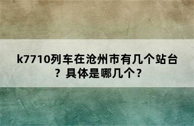 k7710列车在沧州市有几个站台？具体是哪几个？