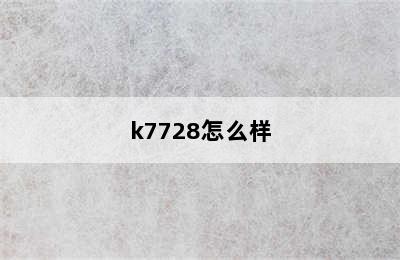 k7728怎么样