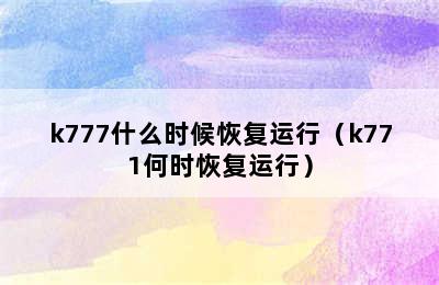 k777什么时候恢复运行（k771何时恢复运行）