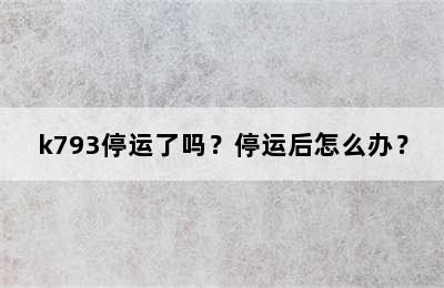 k793停运了吗？停运后怎么办？