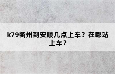 k79衢州到安顺几点上车？在哪站上车？