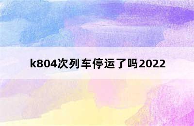 k804次列车停运了吗2022