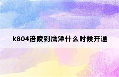 k804涪陵到鹰潭什么时候开通